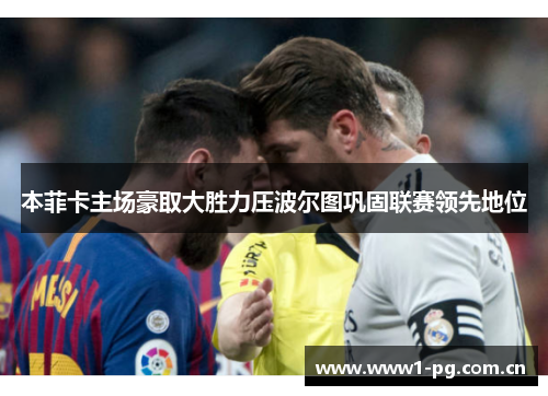 本菲卡主场豪取大胜力压波尔图巩固联赛领先地位 本菲卡主场豪取大胜力压波尔图巩固联赛领先地位