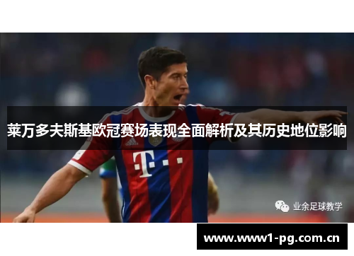 莱万多夫斯基欧冠赛场表现全面解析及其历史地位影响 莱万多夫斯基欧冠赛场表现全面解析及其历史地位影响